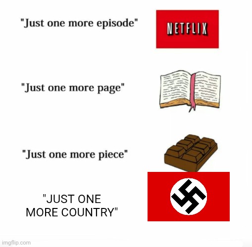 JUST ONE MORE COUNTRY | "JUST ONE MORE COUNTRY" | image tagged in just one more | made w/ Imgflip meme maker