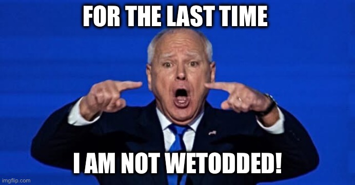Thou doth protest too much | FOR THE LAST TIME; I AM NOT WETODDED! | image tagged in walz | made w/ Imgflip meme maker