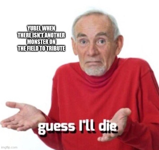 guess ill die | YUBEL WHEN THERE ISN'T ANOTHER MONSTER ON THE FIELD TO TRIBUTE | image tagged in guess ill die,yugioh | made w/ Imgflip meme maker