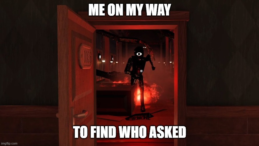 more doors :D | ME ON MY WAY; TO FIND WHO ASKED | image tagged in running seek,who asked,doors,seek | made w/ Imgflip meme maker