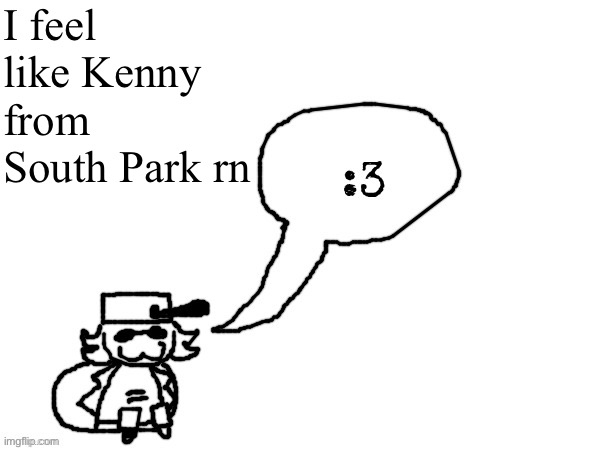 Ducc-The-Ultimate's creature announcement temp | I feel like Kenny from South Park rn | image tagged in ducc-the-ultimate's creature announcement temp | made w/ Imgflip meme maker