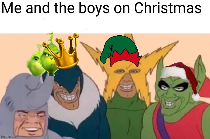 It's my first made but I newly posted it when I posted it so it doesn't matter | Me and the boys on Christmas | image tagged in memes,me and the boys | made w/ Imgflip meme maker