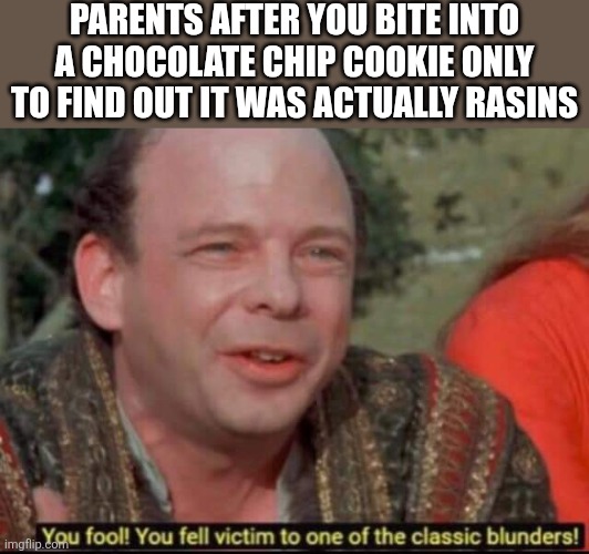 Cookies and stuff lol | PARENTS AFTER YOU BITE INTO A CHOCOLATE CHIP COOKIE ONLY TO FIND OUT IT WAS ACTUALLY RASINS | image tagged in you fool you fell victim to one of the classic blunders,cookies,lol so funny,chocolate,chocolate spongebob | made w/ Imgflip meme maker