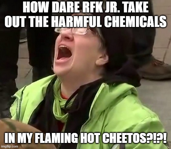 Crying liberal | HOW DARE RFK JR. TAKE OUT THE HARMFUL CHEMICALS; IN MY FLAMING HOT CHEETOS?!?! | image tagged in crying liberal | made w/ Imgflip meme maker