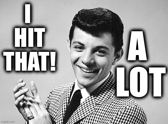 I 
HIT
THAT! A 
LOT | made w/ Imgflip meme maker