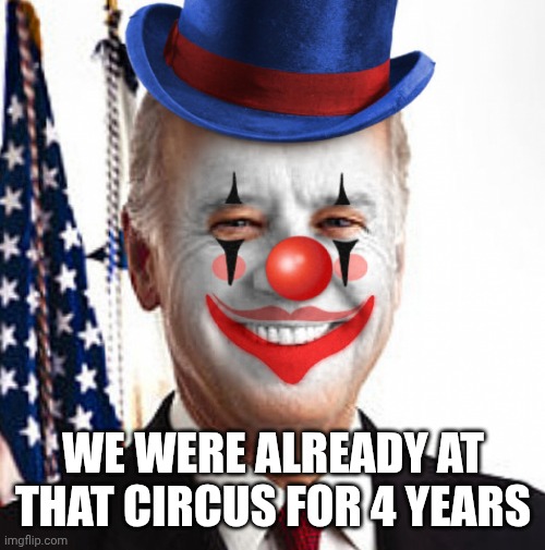 Joe biden clown | WE WERE ALREADY AT THAT CIRCUS FOR 4 YEARS | image tagged in joe biden clown | made w/ Imgflip meme maker