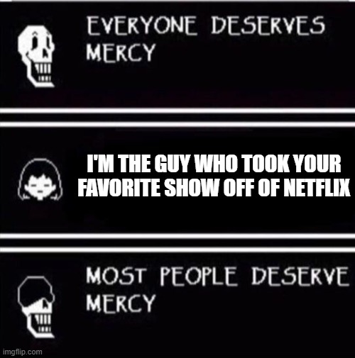 mercy undertale | I'M THE GUY WHO TOOK YOUR FAVORITE SHOW OFF OF NETFLIX | image tagged in mercy undertale | made w/ Imgflip meme maker