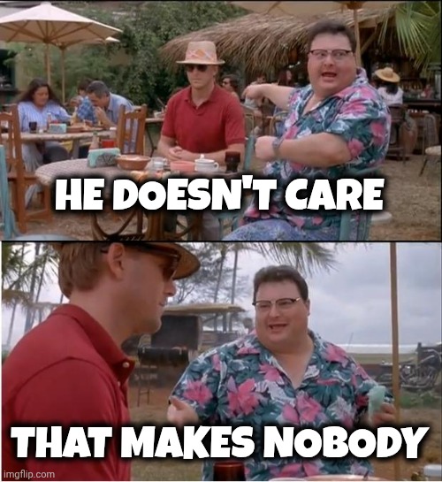 See Nobody Cares Meme | HE DOESN'T CARE THAT MAKES NOBODY | image tagged in memes,see nobody cares | made w/ Imgflip meme maker