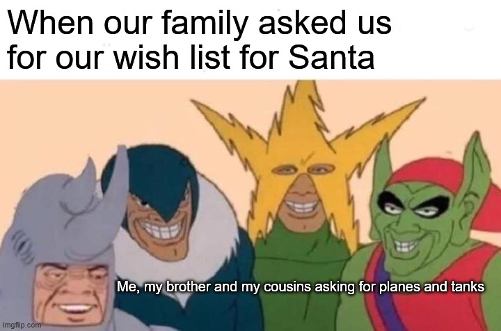 Childhood Christmas memories | When our family asked us for our wish list for Santa; Me, my brother and my cousins ​​asking for planes and tanks | image tagged in memes,me and the boys,christmas,childhood,memories | made w/ Imgflip meme maker