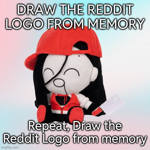 yi xi plush | DRAW THE REDDIT LOGO FROM MEMORY; Repeat, Draw the Reddit Logo from memory | image tagged in yi xi plush | made w/ Imgflip meme maker