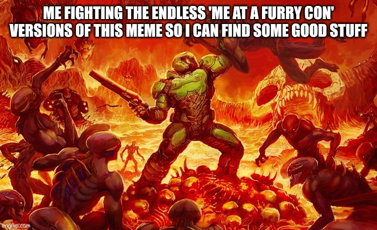 There's do many of them | ME FIGHTING THE ENDLESS 'ME AT A FURRY CON' VERSIONS OF THIS MEME SO I CAN FIND SOME GOOD STUFF | image tagged in doom slayer killing demons | made w/ Imgflip meme maker