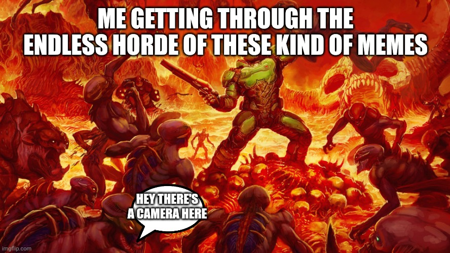 Doomguy | ME GETTING THROUGH THE ENDLESS HORDE OF THESE KIND OF MEMES HEY THERE'S A CAMERA HERE | image tagged in doomguy | made w/ Imgflip meme maker