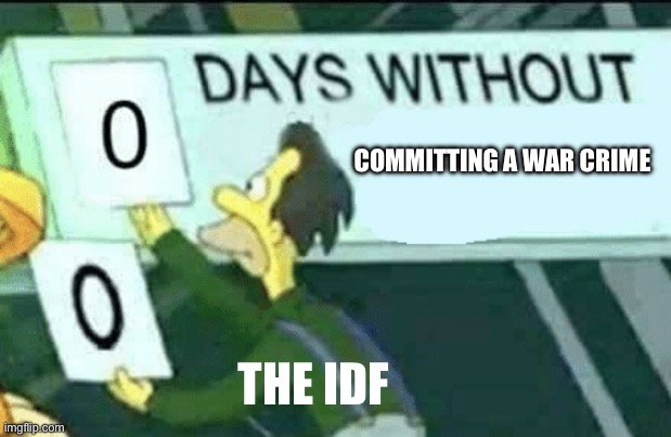 0 days without (Lenny, Simpsons) | COMMITTING A WAR CRIME; THE IDF | image tagged in 0 days without lenny simpsons,israel,war criminal,genocide | made w/ Imgflip meme maker