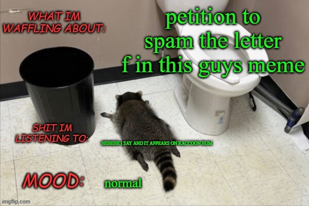 https://imgflip.com/i/ae58ya | petition to spam the letter f in this guys meme; HEHEHE I SAY AND IT APPEARS ON RACCOON BUM; normal | image tagged in grimnemo's new new new template | made w/ Imgflip meme maker