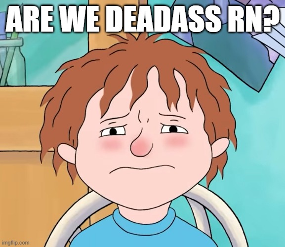 Horrid Henry: Are We Deadass? | ARE WE DEADASS RN? | image tagged in reaction,seriously wtf,horrid henry | made w/ Imgflip meme maker