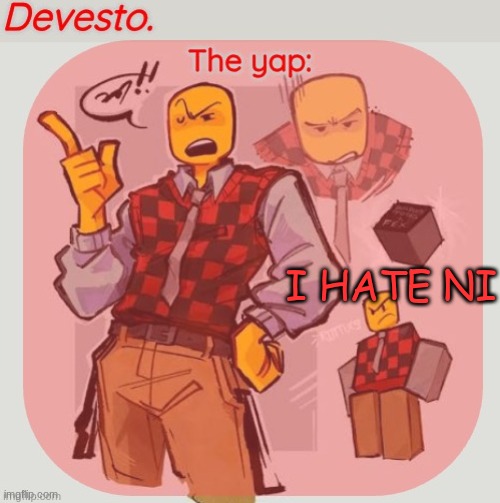 Devesto temp (Thanks, Immadoxyou! ?) | I HATE NI | image tagged in devesto temp thanks immadoxyou | made w/ Imgflip meme maker