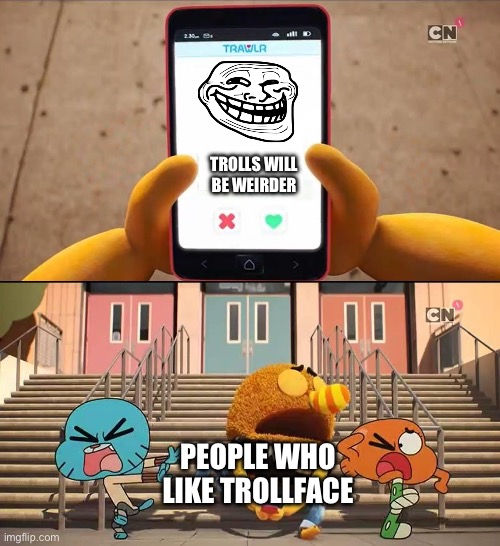 Ugh | TROLLS WILL BE WEIRDER; PEOPLE WHO LIKE TROLLFACE | image tagged in gumball | made w/ Imgflip meme maker