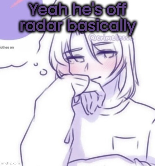 Previous post for context | Yeah he's off radar basically | image tagged in smug look | made w/ Imgflip meme maker