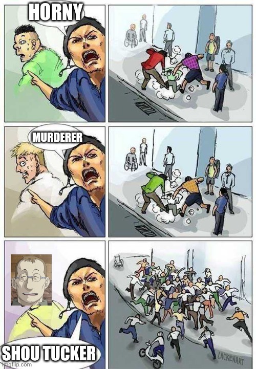 Another shou tucker meme | HORNY; MURDERER; SHOU TUCKER | image tagged in thief murderer,shou tucker | made w/ Imgflip meme maker
