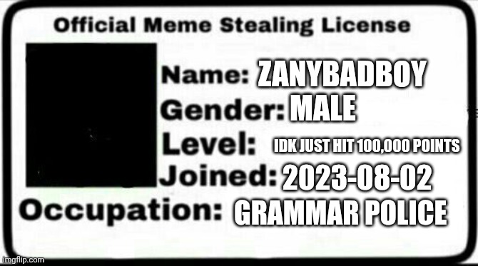 Meme Stealing License | ZANYBADBOY MALE IDK JUST HIT 100,000 POINTS 2023-08-02 GRAMMAR POLICE | image tagged in meme stealing license | made w/ Imgflip meme maker