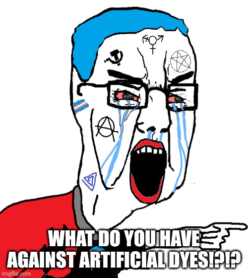 MSMG ChudJak Yelling | WHAT DO YOU HAVE AGAINST ARTIFICIAL DYES!?!? | image tagged in msmg chudjak yelling | made w/ Imgflip meme maker