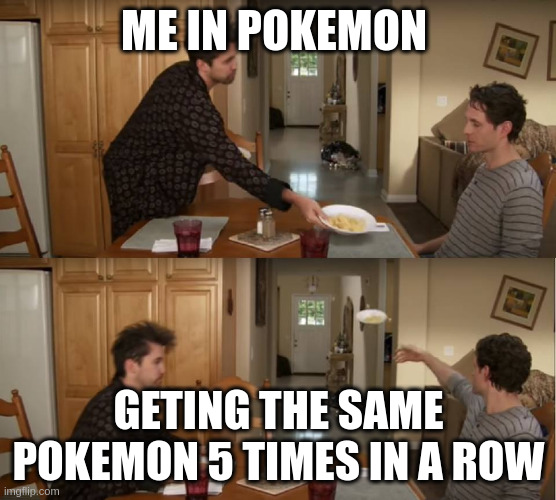 Dennis Throwing Plate | ME IN POKEMON; GETING THE SAME POKEMON 5 TIMES IN A ROW | image tagged in dennis throwing plate | made w/ Imgflip meme maker
