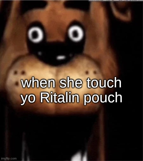 FNAF | when she touch yo Ritalin pouch | image tagged in fnaf | made w/ Imgflip meme maker