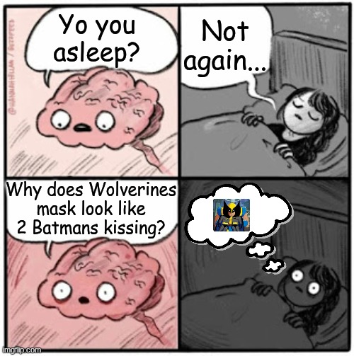 Wolverines mask goes "Mwah" | Not again... Yo you asleep? Why does Wolverines mask look like 2 Batmans kissing? | image tagged in brain before sleep | made w/ Imgflip meme maker