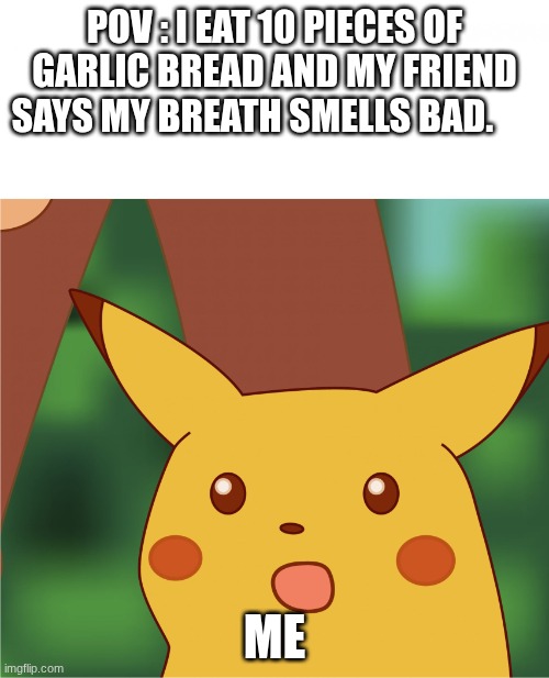 After Olive Garden Be Like. | POV : I EAT 10 PIECES OF GARLIC BREAD AND MY FRIEND SAYS MY BREATH SMELLS BAD. ME | image tagged in surprised pikachu high quality | made w/ Imgflip meme maker