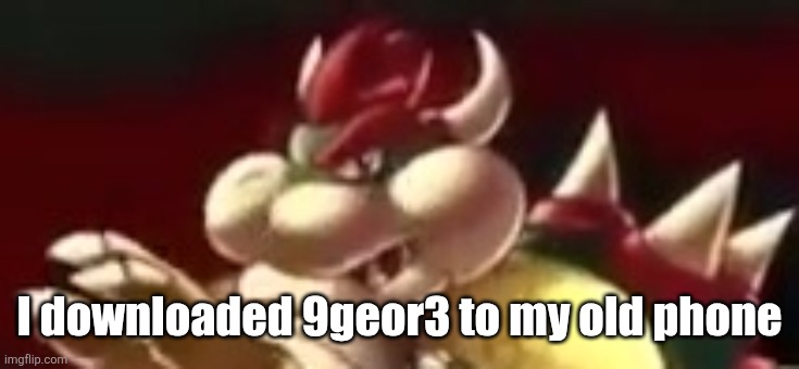 ㅤ | I downloaded 9geor3 to my old phone | made w/ Imgflip meme maker