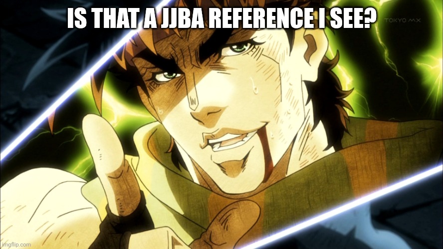 Jojo Meme | IS THAT A JJBA REFERENCE I SEE? | image tagged in jojo meme | made w/ Imgflip meme maker