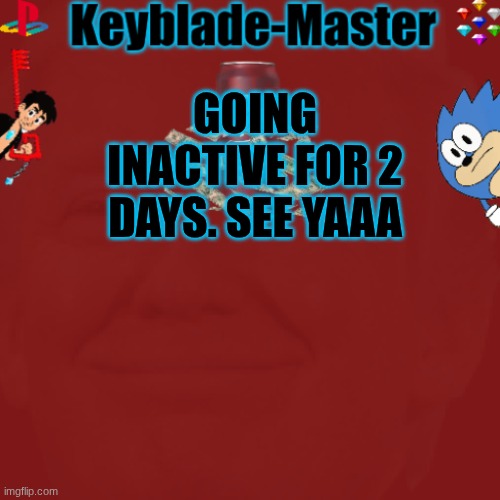 -Sora-/Keyblade-Master template | GOING INACTIVE FOR 2 DAYS. SEE YAAA | image tagged in -sora-/keyblade-master template | made w/ Imgflip meme maker