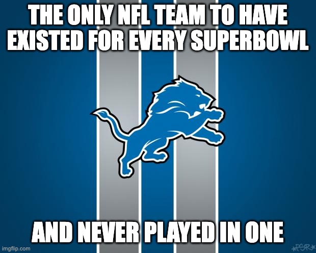 DETROIT LIONS | THE ONLY NFL TEAM TO HAVE EXISTED FOR EVERY SUPERBOWL; AND NEVER PLAYED IN ONE | image tagged in detroit lions rebuilding | made w/ Imgflip meme maker