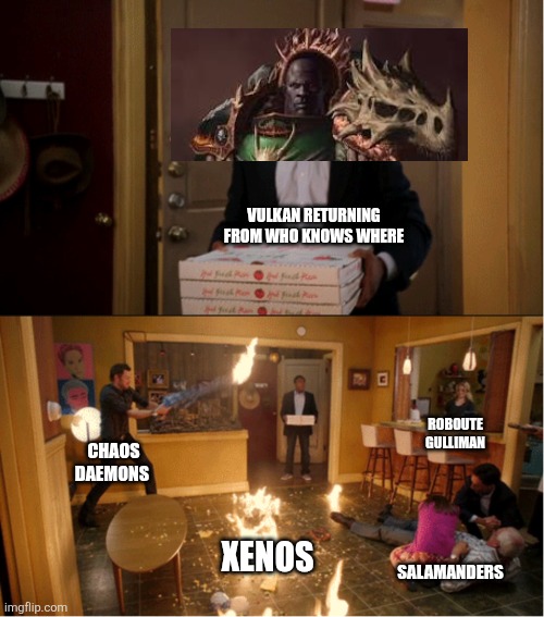 Vulkan returning from who knows where | VULKAN RETURNING FROM WHO KNOWS WHERE; ROBOUTE GULLIMAN; CHAOS DAEMONS; XENOS; SALAMANDERS | image tagged in community fire pizza meme,warhammer 40k | made w/ Imgflip meme maker
