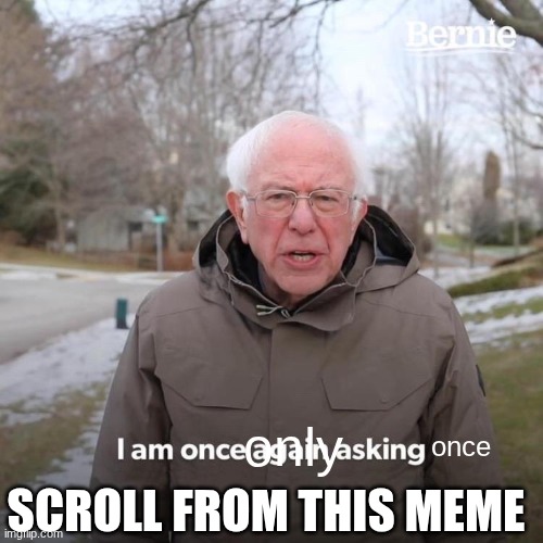 just scroll I'm just bored and don't know what to post about | only; once; SCROLL FROM THIS MEME | image tagged in memes,bernie i am once again asking for your support | made w/ Imgflip meme maker