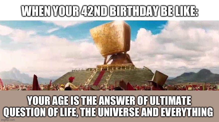 WHEN YOUR 42ND BIRTHDAY BE LIKE:; YOUR AGE IS THE ANSWER OF ULTIMATE QUESTION OF LIFE, THE UNIVERSE AND EVERYTHING | image tagged in blank white template,deep thought super computer - hitchhikers guide to the galaxy | made w/ Imgflip meme maker