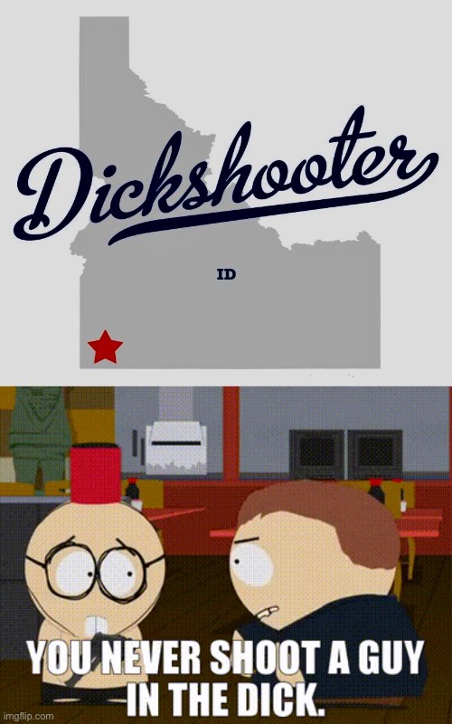 Dickshooter, Idaho | image tagged in lol,dick jokes,south park,idaho | made w/ Imgflip meme maker