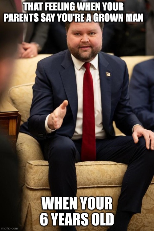 I haven't reached unc status | THAT FEELING WHEN YOUR PARENTS SAY YOU'RE A GROWN MAN; WHEN YOUR 6 YEARS OLD | image tagged in jd vance thank you | made w/ Imgflip meme maker