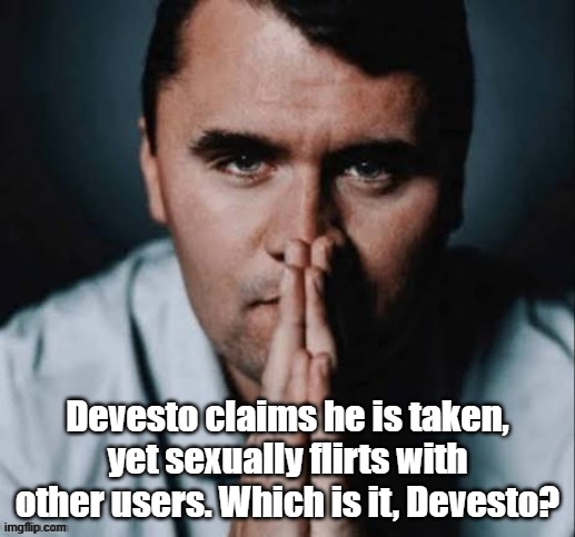 Charlie Kirk praying | Devesto claims he is taken, yet sexually flirts with other users. Which is it, Devesto? | image tagged in charlie kirk praying | made w/ Imgflip meme maker