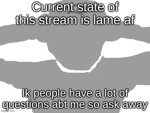 Current state of this stream is lame af; Ik people have a lot of questions abt me so ask away | image tagged in pablo | made w/ Imgflip meme maker