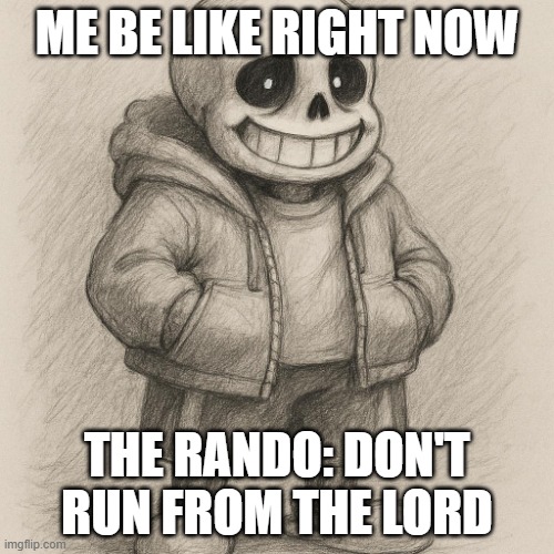 sans the skeleton from undertale | ME BE LIKE RIGHT NOW; THE RANDO: DON'T RUN FROM THE LORD | image tagged in sans the skeleton from undertale | made w/ Imgflip meme maker