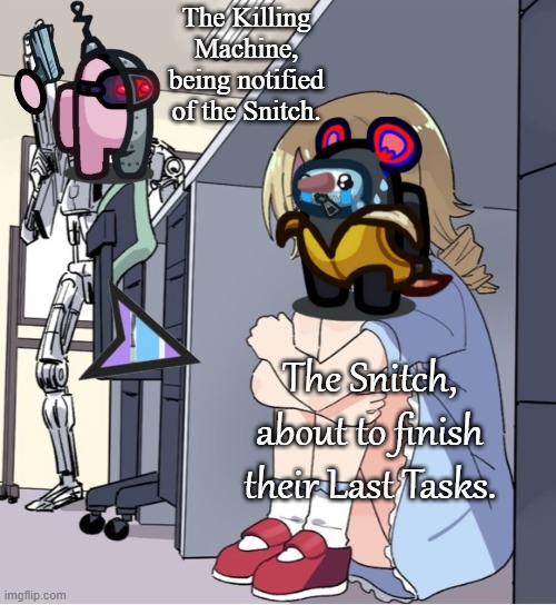 You will never win as the Snitch. | The Killing Machine, being notified of the Snitch. The Snitch, about to finish their Last Tasks. | image tagged in anime girl hiding from terminator | made w/ Imgflip meme maker