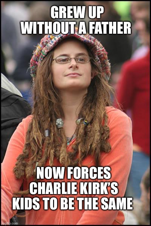 I’m smelling tyranny | GREW UP WITHOUT A FATHER; NOW FORCES CHARLIE KIRK’S KIDS TO BE THE SAME | image tagged in memes,college liberal,stupid liberals | made w/ Imgflip meme maker