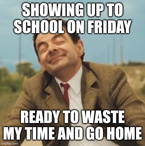 It's Friyay | SHOWING UP TO SCHOOL ON FRIDAY; READY TO WASTE MY TIME AND GO HOME | image tagged in mr bean happy face,friday,school,funny | made w/ Imgflip meme maker