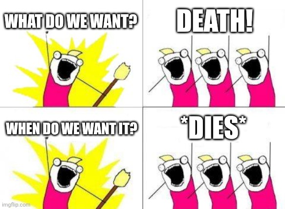 If you know the reference, you're a gigachad. | WHAT DO WE WANT? DEATH! WHEN DO WE WANT IT? *DIES* | image tagged in memes,what do we want,why are you reading this,funny | made w/ Imgflip meme maker