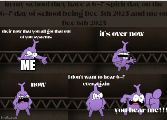 I'm sick of hearing 6-7 | ME | image tagged in 67isdumb,comics/cartoons | made w/ Imgflip meme maker