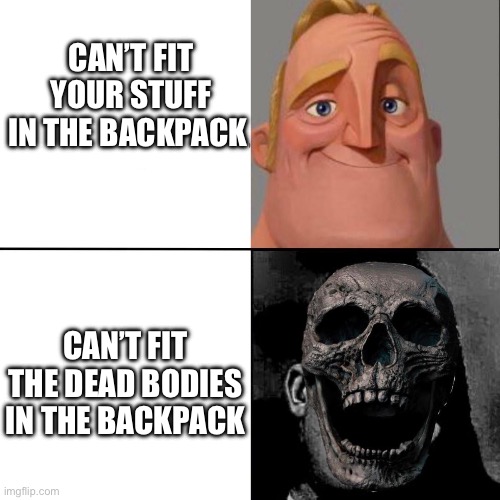 Mr. Incredible happy/horror | CAN’T FIT YOUR STUFF IN THE BACKPACK CAN’T FIT THE DEAD BODIES IN THE BACKPACK | image tagged in mr incredible happy/horror | made w/ Imgflip meme maker