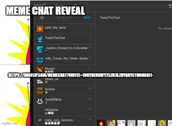 Come talk to me https://imgflip.com/memechat?invite=1obyKehGWy25zd7aZDYQrycThOH6rj1- | MEME CHAT REVEAL; HTTPS://IMGFLIP.COM/MEMECHAT?INVITE=1OBYKEHGWY25ZD7AZDYQRYCTHOH6RJ1- | image tagged in memes,what do we want | made w/ Imgflip meme maker