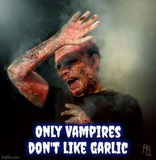 burning vampire | Only Vampires don't like garlic | image tagged in burning vampire | made w/ Imgflip meme maker