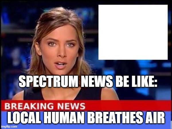 Ad Thing | SPECTRUM NEWS BE LIKE:; LOCAL HUMAN BREATHES AIR | image tagged in breaking news | made w/ Imgflip meme maker